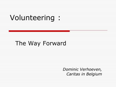 Volunteering : The Way Forward Dominic Verhoeven, Caritas in Belgium.