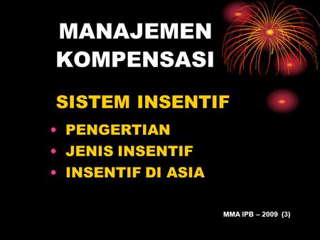 MANAJEMEN KOMPENSASI SISTEM INSENTIF PENGERTIAN JENIS INSENTIF INSENTIF DI ASIA MMA IPB – 2009 (3)