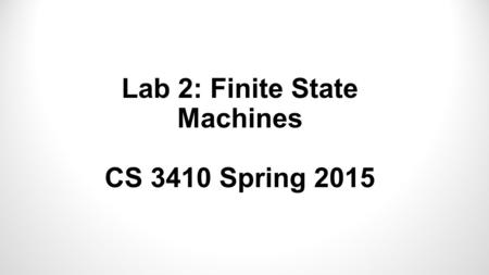 Lab 2: Finite State Machines CS 3410 Spring 2015.