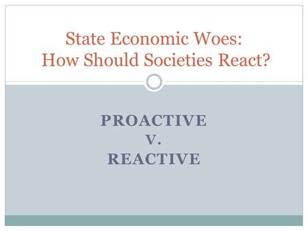 PROACTIVE V. REACTIVE State Economic Woes: How Should Societies React?