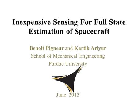 Benoit Pigneur and Kartik Ariyur School of Mechanical Engineering Purdue University June 2013 Inexpensive Sensing For Full State Estimation of Spacecraft.