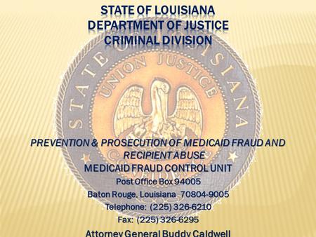 PREVENTION & PROSECUTION OF MEDICAID FRAUD AND RECIPIENT ABUSE MEDICAID FRAUD CONTROL UNIT Post Office Box 94005 Baton Rouge, Louisiana 70804-9005 Telephone: