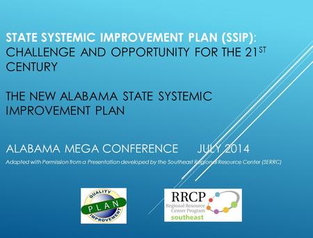 STATE SYSTEMIC IMPROVEMENT PLAN (SSIP) : CHALLENGE AND OPPORTUNITY FOR THE 21 ST CENTURY THE NEW ALABAMA STATE SYSTEMIC IMPROVEMENT PLAN ALABAMA MEGA CONFERENCE.