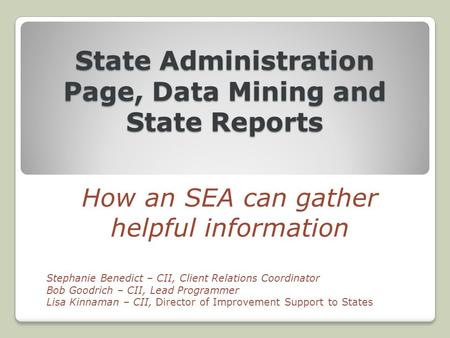 State Administration Page, Data Mining and State Reports How an SEA can gather helpful information Stephanie Benedict – CII, Client Relations Coordinator.
