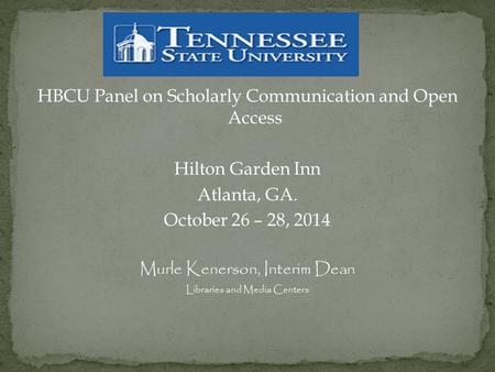 HBCU Panel on Scholarly Communication and Open Access Hilton Garden Inn Atlanta, GA. October 26 – 28, 2014 Murle Kenerson, Interim Dean Libraries and Media.
