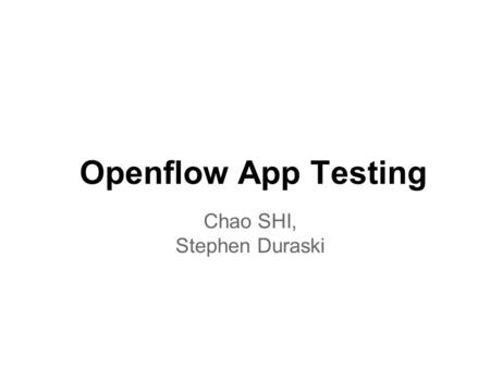 Openflow App Testing Chao SHI, Stephen Duraski. Motivation Network is still a complex stuff ! o Distributed mechanism o Complex protocol o Large state.