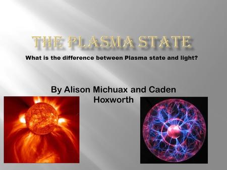 By Alison Michuax and Caden Hoxworth What is the difference between Plasma state and light?