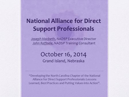 National Alliance for Direct Support Professionals Joseph Macbeth, NADSP Executive Director John Raffaele, NADSP Training Consultant October 16, 2014.