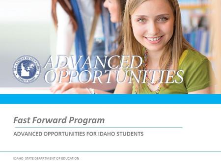 Fast Forward Program ADVANCED OPPORTUNITIES FOR IDAHO STUDENTS