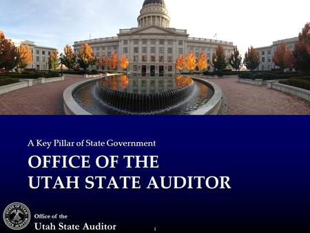 1 Office of the Utah State Auditor OFFICE OF THE UTAH STATE AUDITOR A Key Pillar of State Government.