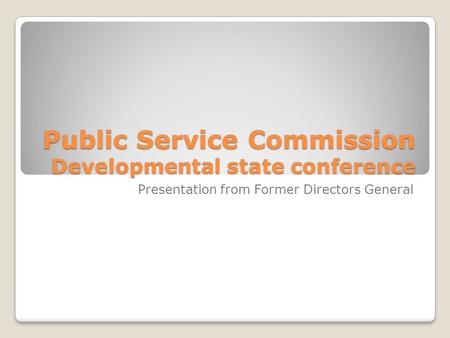 Public Service Commission Developmental state conference Presentation from Former Directors General.