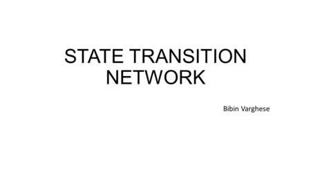 STATE TRANSITION NETWORK Bibin Varghese. State Transition Network Provides a description of what actions/events are available at what point and the state.