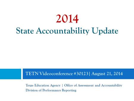 TETN Videoconference #30123| August 21, 2014 Texas Education Agency | Office of Assessment and Accountability Division of Performance Reporting 2014 State.
