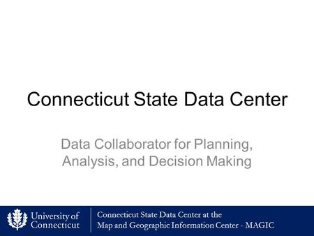 Connecticut State Data Center at the Map and Geographic Information Center - MAGIC Connecticut State Data Center Data Collaborator for Planning, Analysis,