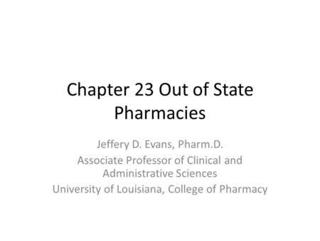 Chapter 23 Out of State Pharmacies Jeffery D. Evans, Pharm.D. Associate Professor of Clinical and Administrative Sciences University of Louisiana, College.