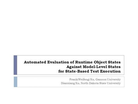 Automated Evaluation of Runtime Object States Against Model-Level States for State-Based Test Execution Frank(Weifeng) Xu, Gannon University Dianxiang.