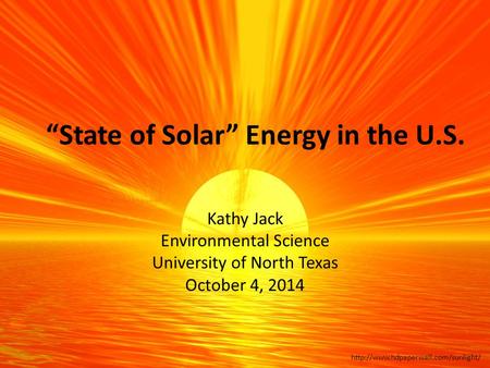 “State of Solar” Energy in the U.S. Kathy Jack Environmental Science University of North Texas October 4, 2014.
