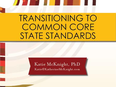 TRANSITIONING TO COMMON CORE STATE STANDARDS Katie McKnight, PhD