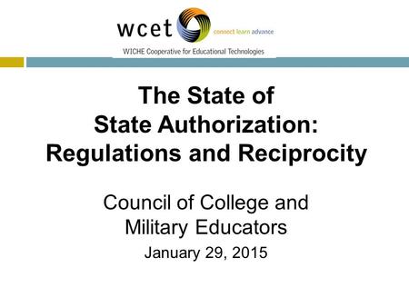 Today’s Speakers The State of State Authorization: Regulations and Reciprocity Council of College and Military Educators January 29, 2015.