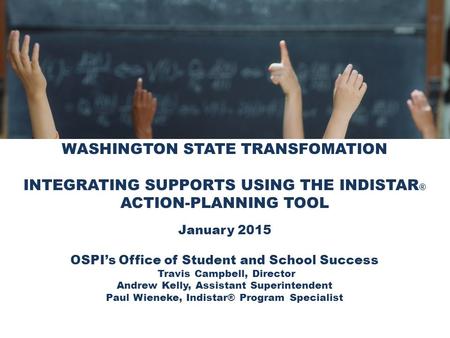 WASHINGTON STATE TRANSFOMATION INTEGRATING SUPPORTS USING THE INDISTAR ® ACTION-PLANNING TOOL January 2015 OSPI’s Office of Student and School Success.