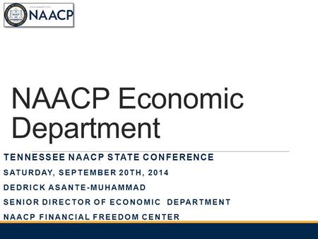 NAACP Economic Department TENNESSEE NAACP STATE CONFERENCE SATURDAY, SEPTEMBER 20TH, 2014 DEDRICK ASANTE-MUHAMMAD SENIOR DIRECTOR OF ECONOMIC DEPARTMENT.