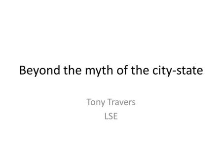 Beyond the myth of the city-state Tony Travers LSE.