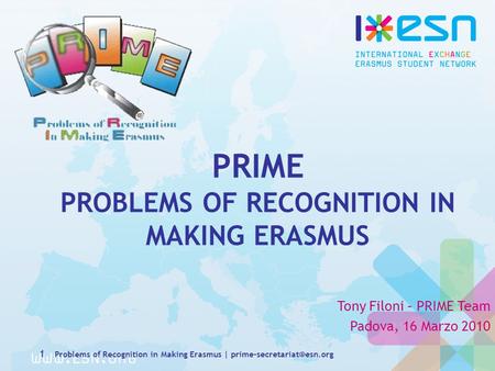 PRIME PROBLEMS OF RECOGNITION IN MAKING ERASMUS Tony Filoni – PRIME Team Padova, 16 Marzo 2010 1 Problems of Recognition in Making Erasmus |