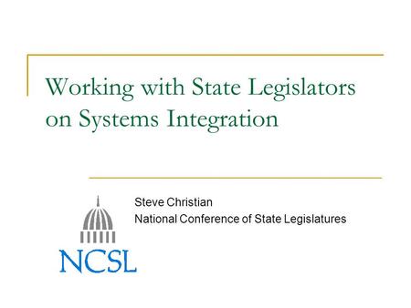 Working with State Legislators on Systems Integration Steve Christian National Conference of State Legislatures.