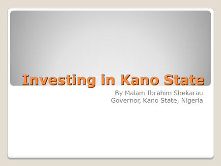 Investing in Kano State By Malam Ibrahim Shekarau Governor, Kano State, Nigeria.