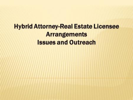 Hybrid Attorney-Real Estate Licensee Arrangements Issues and Outreach
