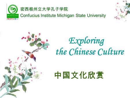 Exploring the Chinese Culture 中国文化欣赏 密西根州立大学孔子学院 Confucius Institute Michigan State University.