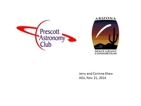 Jerry and Corinne Shaw ASU, Nov. 21, 2014. Arizona Space Grant Consortium Affiliates Meeting Arizona State University Interdisciplinary Science/Technology.