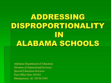 ADDRESSING DISPROPORTIONALITY IN ALABAMA SCHOOLS Alabama Department of Education Division of Instructional Services Special Education Services Post Office.