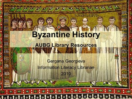 Byzantine History AUBG Library Resources Gergana Georgieva Information Literacy Librarian 2010.