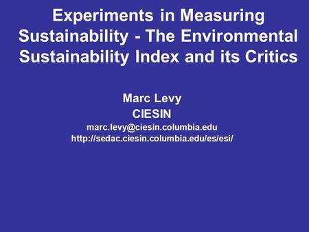Experiments in Measuring Sustainability - The Environmental Sustainability Index and its Critics Marc Levy CIESIN