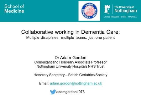 Collaborative working in Dementia Care: Multiple disciplines, multiple teams, just one patient Dr Adam Gordon Consultant and Honorary Associate Professor.