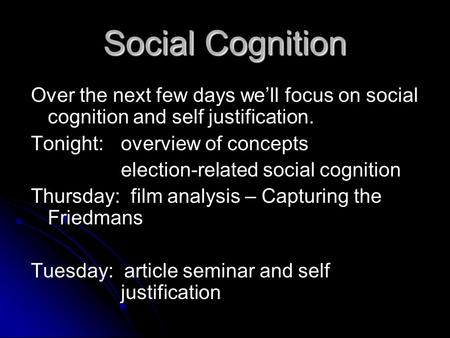 Social Cognition Over the next few days we’ll focus on social cognition and self justification. Tonight: overview of concepts election-related social cognition.