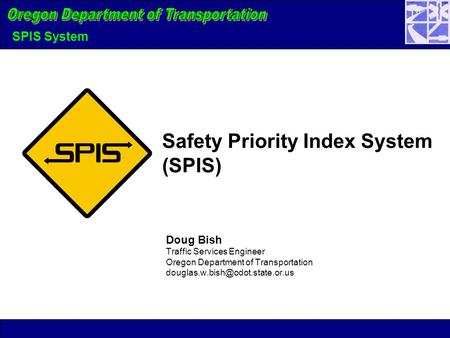 SPIS System Doug Bish Traffic Services Engineer Oregon Department of Transportation Safety Priority Index System (SPIS)