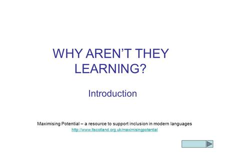 WHY AREN’T THEY LEARNING? Introduction Maximising Potential – a resource to support inclusion in modern languages