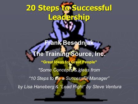 20 Steps to Successful Leadership Frank Besednjak The Training Source, Inc. “Great Ideas for Great People” *Some Concepts & Ideas from “10 Steps to Be.