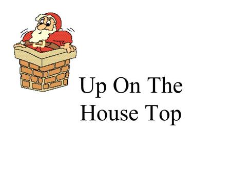Up On The House Top. Up on the housetop reindeer pause, out jumps good old Santa Claus.