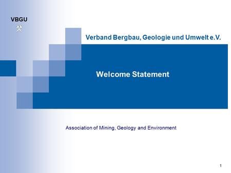 VBGU 1 Verband Bergbau, Geologie und Umwelt e.V. Welcome Statement Association of Mining, Geology and Environment.