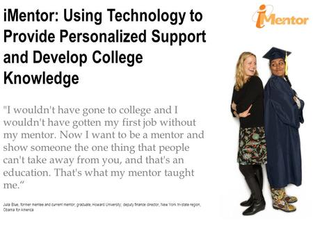 IMentor: Using Technology to Provide Personalized Support and Develop College Knowledge I wouldn't have gone to college and I wouldn't have gotten my.