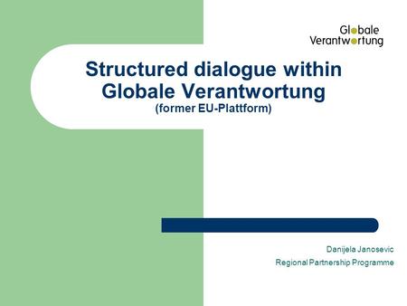 Structured dialogue within Globale Verantwortung (former EU-Plattform) Danijela Janosevic Regional Partnership Programme.