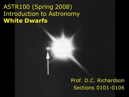 ASTR100 (Spring 2008) Introduction to Astronomy White Dwarfs Prof. D.C. Richardson Sections 0101-0106.