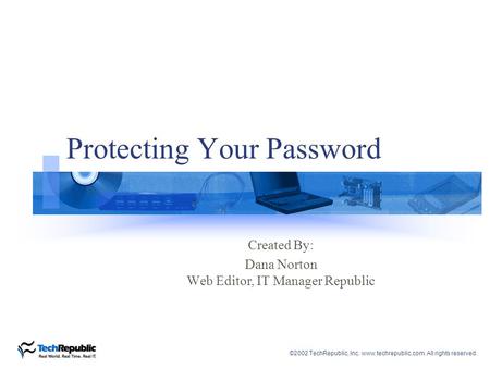 ©2002 TechRepublic, Inc. www.techrepublic.com. All rights reserved. Protecting Your Password Created By: Dana Norton Web Editor, IT Manager Republic.