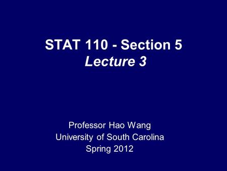 STAT 110 - Section 5 Lecture 3 Professor Hao Wang University of South Carolina Spring 2012.