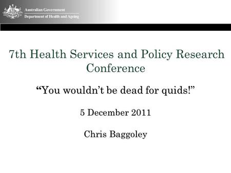 7th Health Services and Policy Research Conference “You wouldn’t be dead for quids!” 5 December 2011 Chris Baggoley 1.