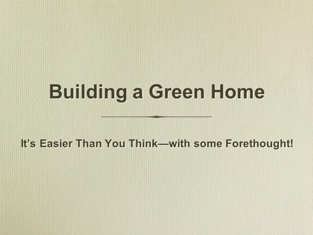 Building a Green Home It’s Easier Than You Think—with some Forethought!