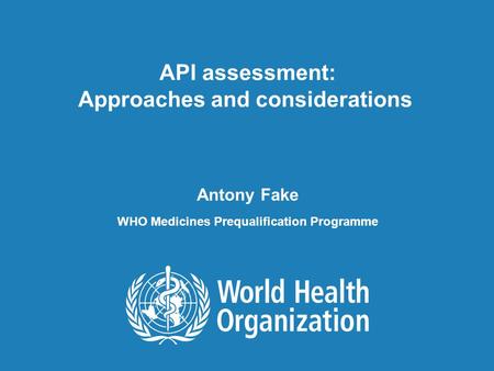 API assessment: Approaches and considerations, 19 January 2011 1 |1 | API assessment: Approaches and considerations Antony Fake WHO Medicines Prequalification.
